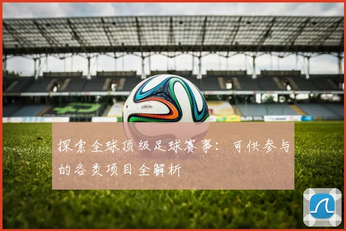 探索全球顶级足球赛事:可供参与的各类项目全解析