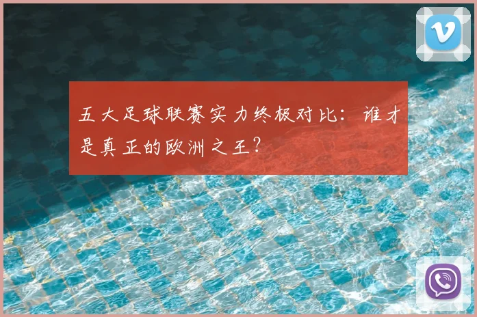 五大足球联赛实力终极对比:谁才是真正的欧洲之王?