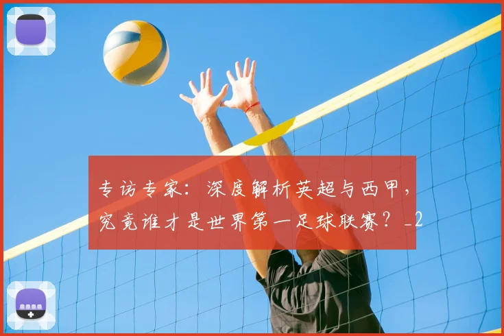 专访专家：深度解析英超与西甲，究竟谁才是世界第一足球联赛？_20260608195312