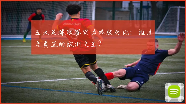 五大足球联赛实力终极对比：谁才是真正的欧洲之王？