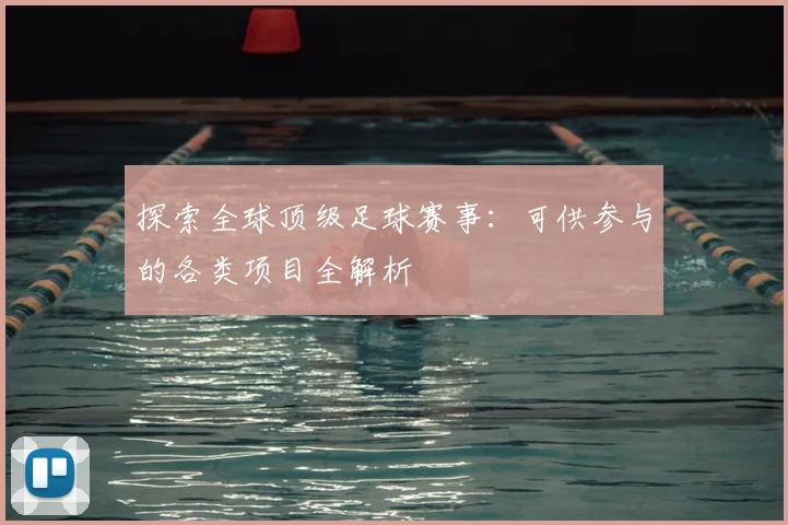 探索全球顶级足球赛事：可供参与的各类项目全解析