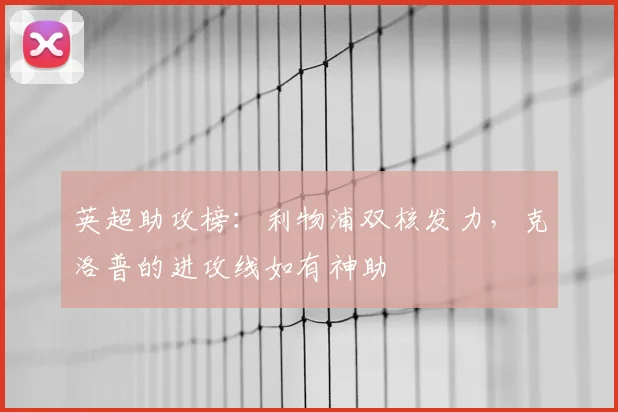 英超助攻榜:利物浦双核发力,克洛普的进攻线如有神助