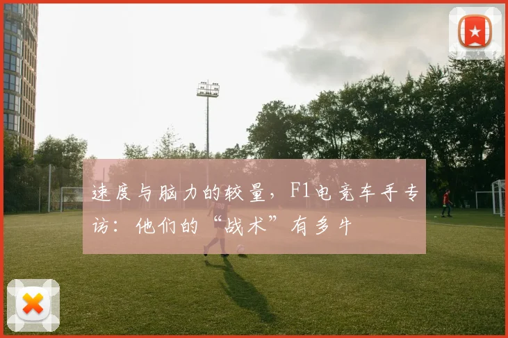 速度与脑力的较量,F1电竞车手专访:他们的“战术”有多牛