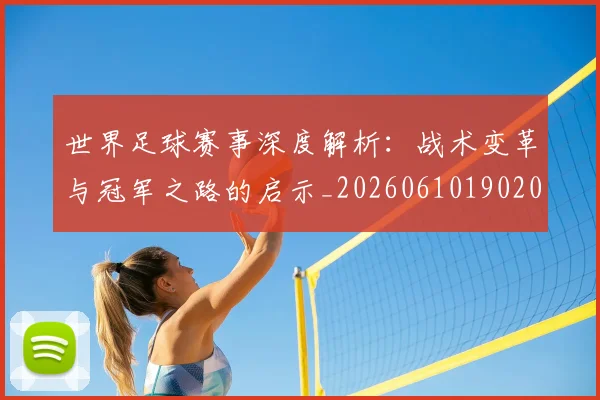 世界足球赛事深度解析：战术变革与冠军之路的启示_20260610190209