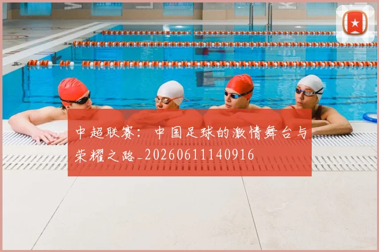 中超联赛:中国足球的激情舞台与荣耀之路_20260611140916