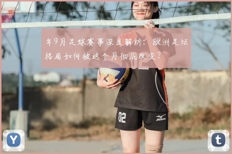 年9月足球赛事深度解析：欧洲足坛格局如何被这个月彻底改变？