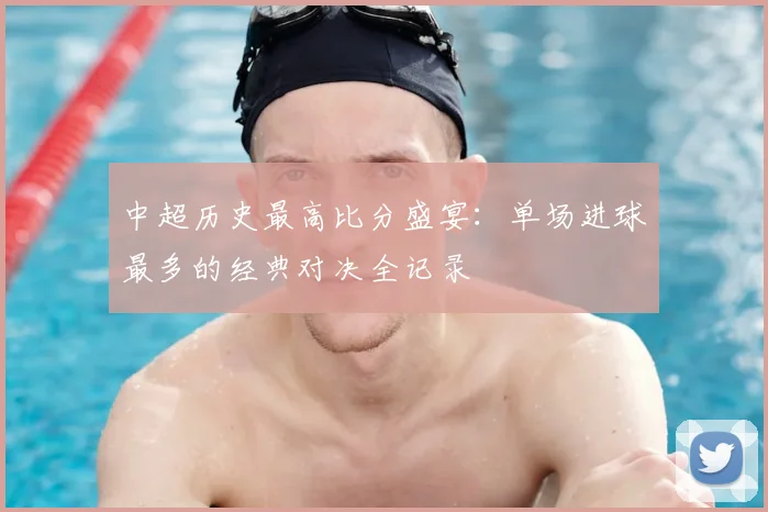 中超历史最高比分盛宴:单场进球最多的经典对决全记录