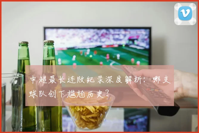 中超最长连败纪录深度解析:哪支球队创下尴尬历史?