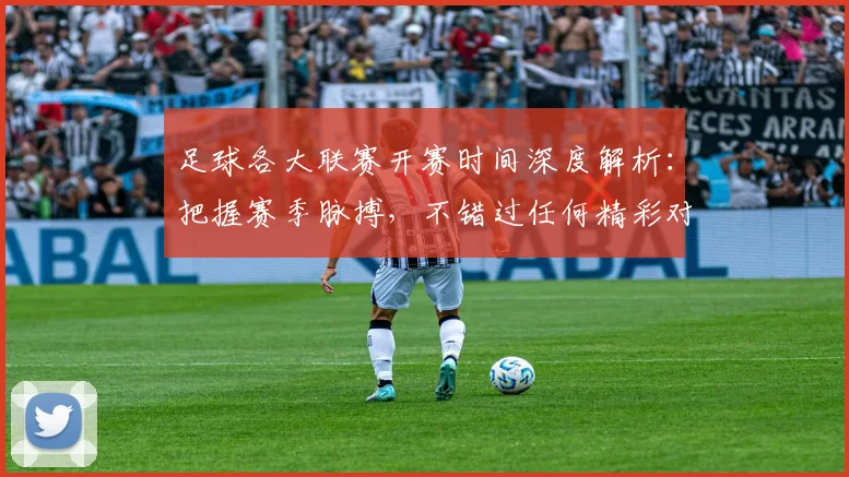 足球各大联赛开赛时间深度解析：把握赛季脉搏，不错过任何精彩对决