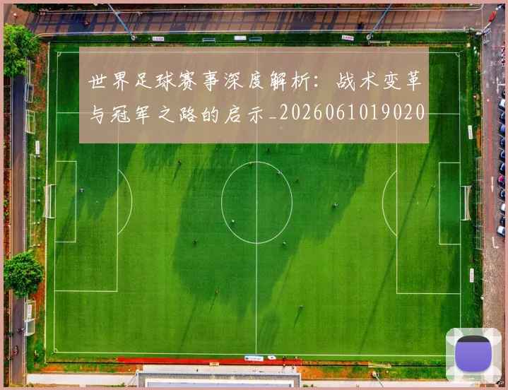 世界足球赛事深度解析:战术变革与冠军之路的启示_20260610190209
