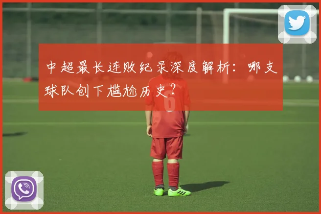 中超最长连败纪录深度解析：哪支球队创下尴尬历史？