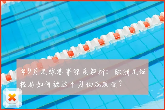 年9月足球赛事深度解析:欧洲足坛格局如何被这个月彻底改变?