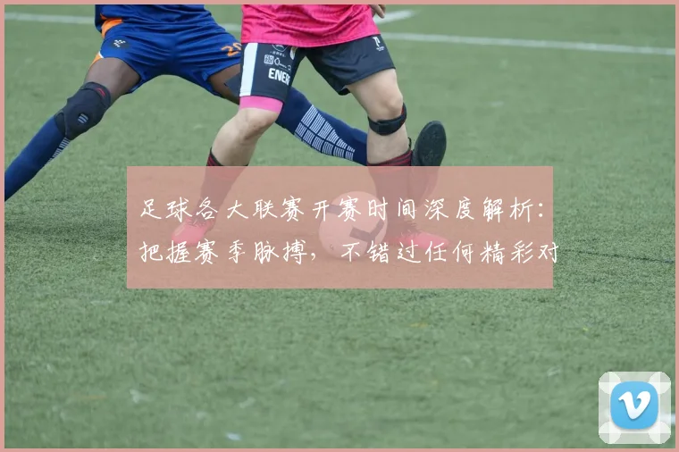 足球各大联赛开赛时间深度解析:把握赛季脉搏,不错过任何精彩对决