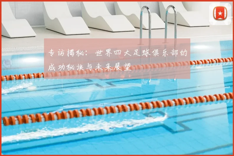 专访揭秘:世界四大足球俱乐部的成功秘诀与未来展望