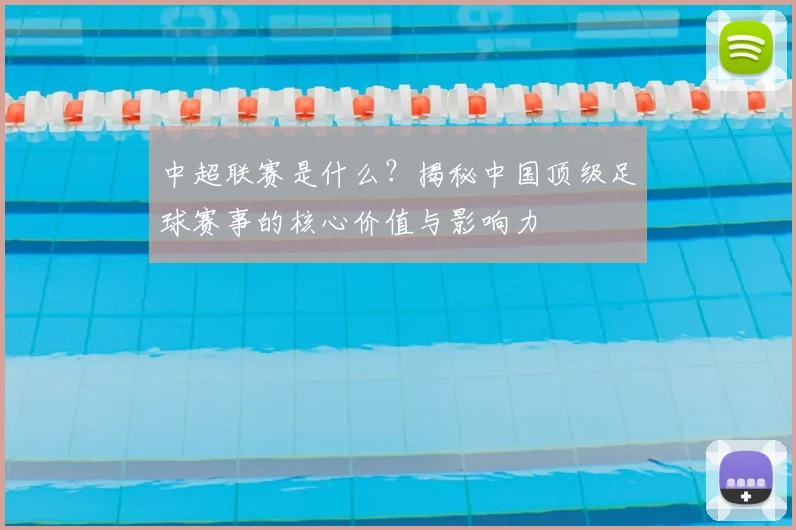 中超联赛是什么?揭秘中国顶级足球赛事的核心价值与影响力