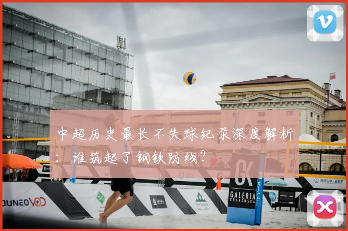 中超历史最长不失球纪录深度解析:谁筑起了钢铁防线?